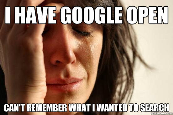 i have google open can't remember what i wanted to search  First World Problems