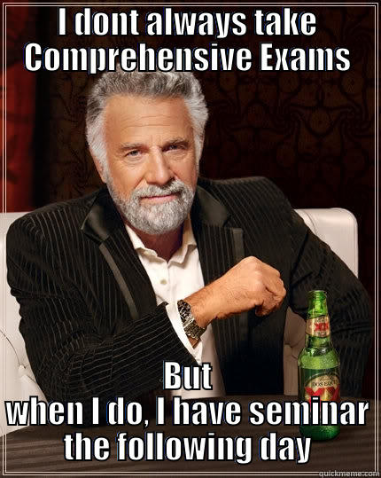 I DONT ALWAYS TAKE COMPREHENSIVE EXAMS BUT WHEN I DO, I HAVE SEMINAR THE FOLLOWING DAY The Most Interesting Man In The World