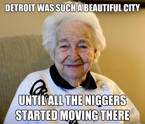 Detroit was such a beautiful city Until all the niggers started moving there - Detroit was such a beautiful city Until all the niggers started moving there  Scumbag Grandma