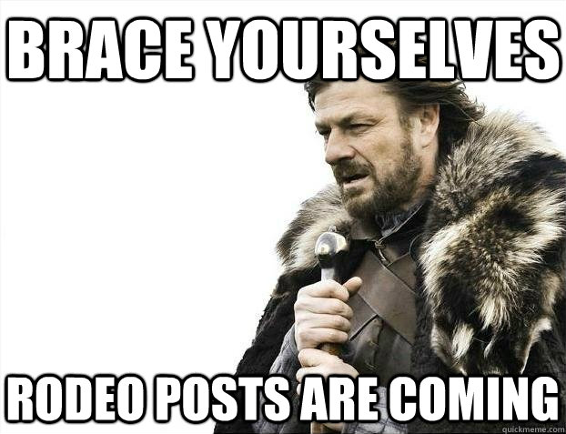 Brace yourselves Rodeo Posts Are coming  BRACEYOSELVES