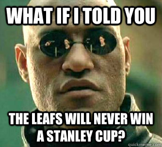 what if i told you The Leafs will never win a Stanley Cup?  Matrix Morpheus