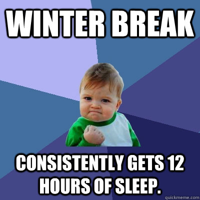 winter break consistently gets 12 hours of sleep.  Success Kid