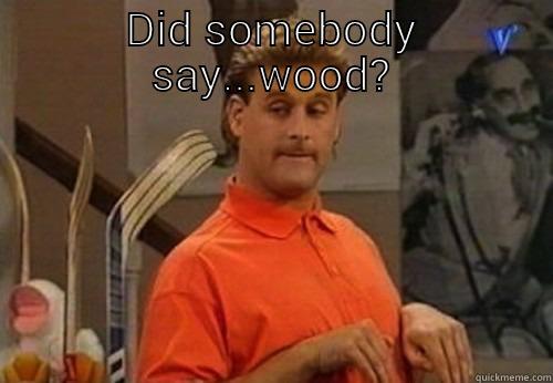 DID SOMEBODY SAY...WOOD?  Misc