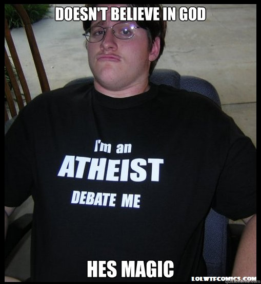 doesn't believe in god hes magic  Scumbag Atheist