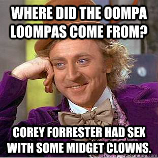 Where did the Oompa Loompas come from? Corey Forrester had sex with some midget clowns.  Creepy Wonka