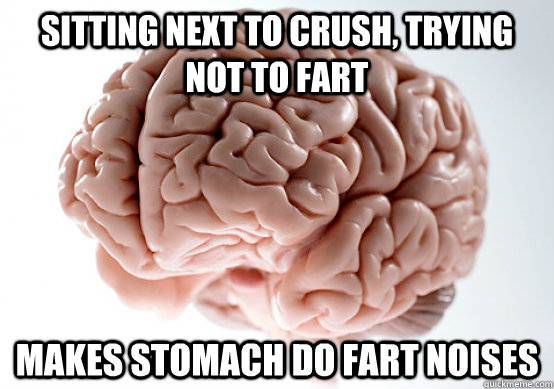 Sitting next to crush, trying not to fart makes stomach do fart noises  Scumbag Brain make you late to work