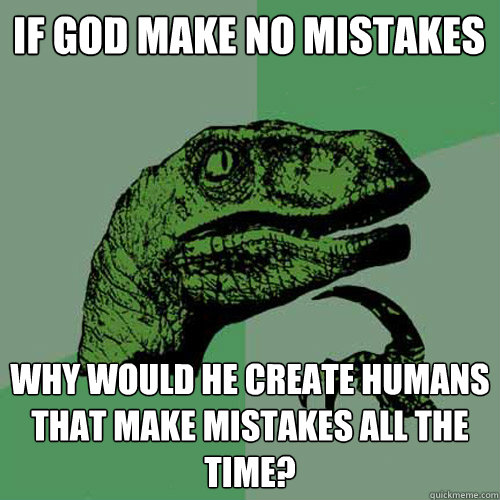 if god make no mistakes why would he create humans that make mistakes all the time? - if god make no mistakes why would he create humans that make mistakes all the time?  Philosoraptor
