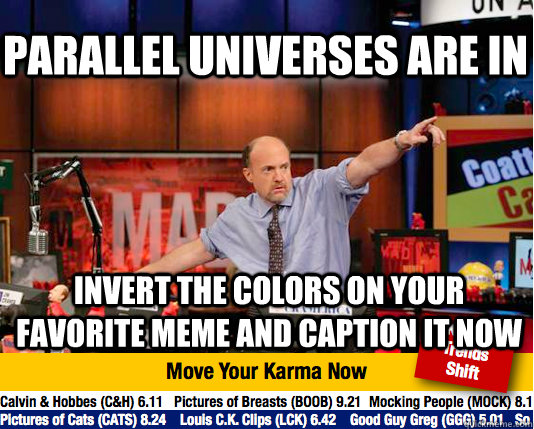 parallel universes are in invert the colors on your favorite meme and caption it now - parallel universes are in invert the colors on your favorite meme and caption it now  Mad Karma with Jim Cramer