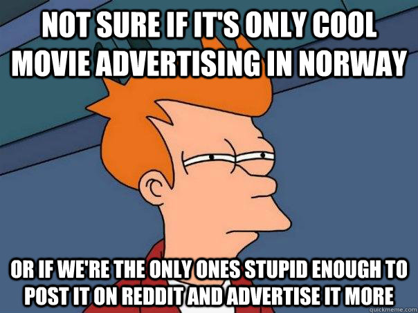Not sure if it's only cool movie advertising in norway or if we're the only ones stupid enough to post it on reddit and advertise it more  Futurama Fry