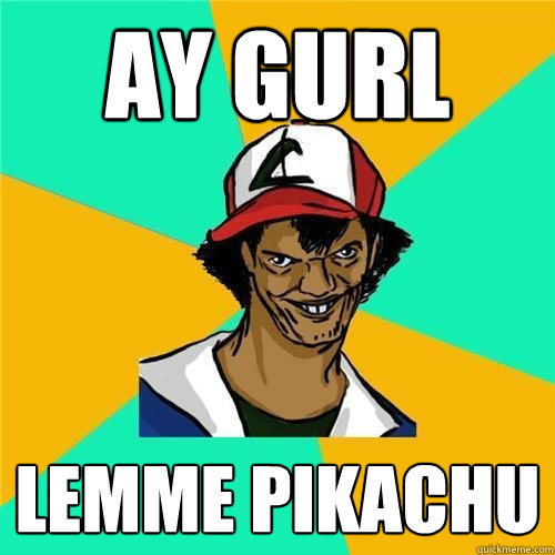 Ay Gurl Lemme Pikachu - Ay Gurl Lemme Pikachu  PokemonMeme