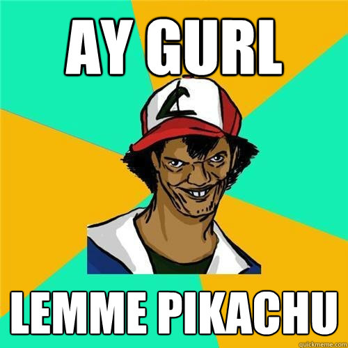 Ay Gurl Lemme Pikachu  