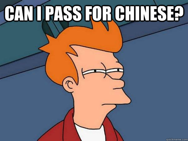 Can I pass for chinese?  Futurama Fry