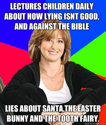 Lectures children daily about how lying isnt good, and against the bible Lies about Santa,The easter Bunny and The tooth Fairy.  Sheltering Suburban Mom