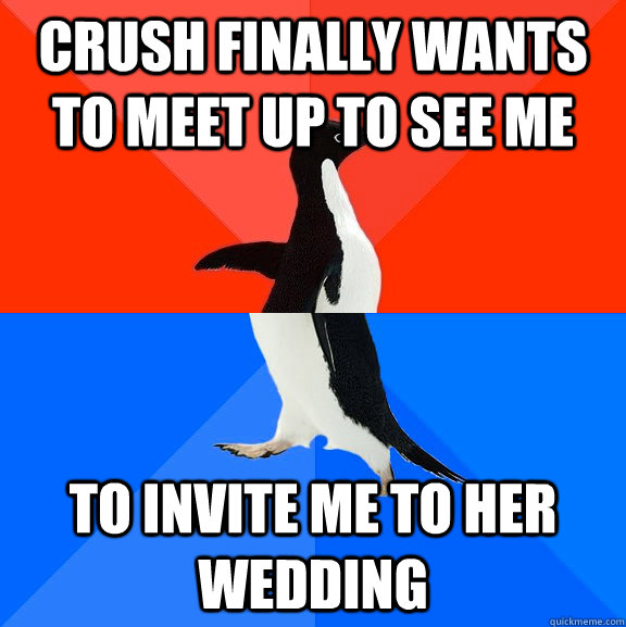 Crush finally wants to meet up to see me to invite me to her wedding  Socially Awesome Awkward Penguin