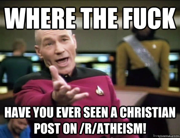 Where the fuck Have you ever seen a christian post on /r/atheism!  Annoyed Picard HD