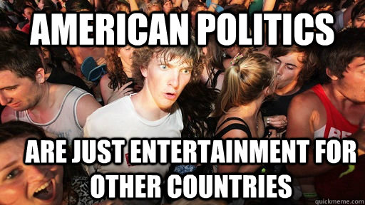 American politics are just entertainment for other countries  Sudden Clarity Clarence