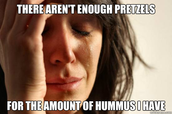 There aren't enough pretzels For the amount of hummus I have  First World Problems