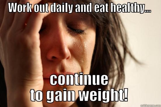 woman crying - WORK OUT DAILY AND EAT HEALTHY... CONTINUE TO GAIN WEIGHT! First World Problems