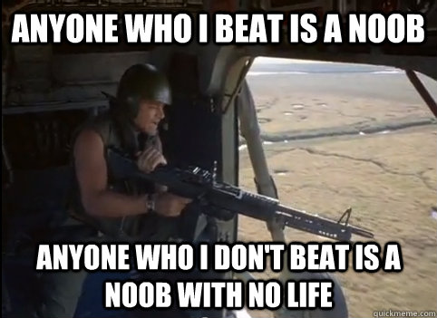 Anyone who i beat is a noob Anyone who i don't beat is a noob with no life - Anyone who i beat is a noob Anyone who i don't beat is a noob with no life  Get Some!