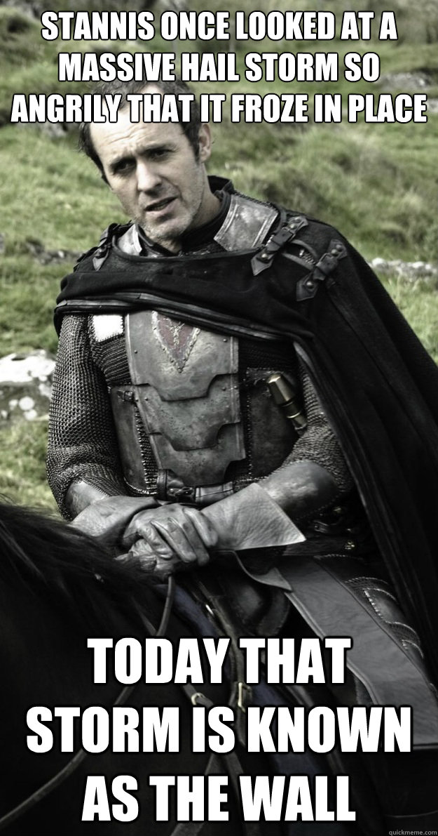 Stannis once looked at a massive hail storm so angrily that it froze in place Today that storm is known as The Wall  