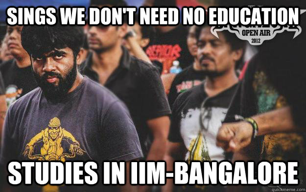 Sings we don't need no education Studies in IIM-BANGALORE  Brutal Bangalore Metalhead