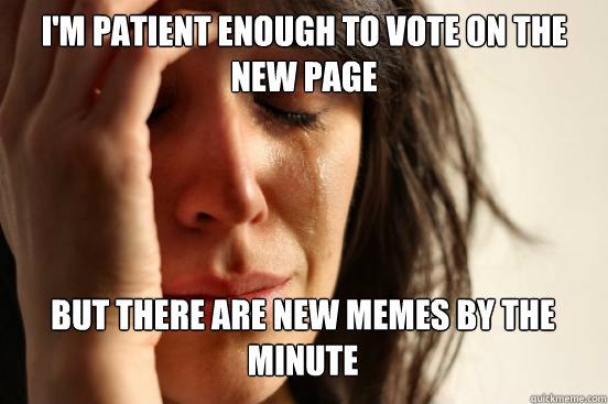 I'm patient enough to vote on the new page But there are new memes by the minute Caption 3 goes here  First World Problems