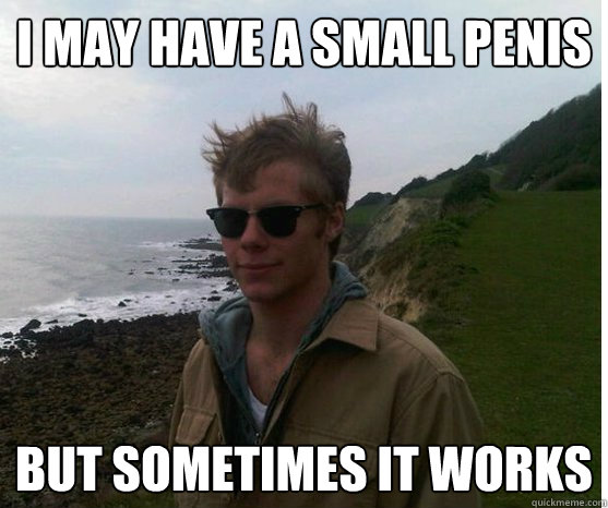 I may have a small penis but sometimes it works  Small Penis Cory