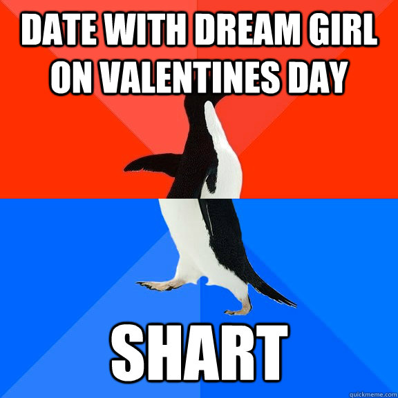 Date with dream girl on Valentines Day Shart  Socially Awesome Awkward Penguin