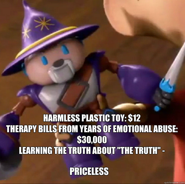  harmless plastic toy: $12
Therapy bills from years of emotional abuse: $30,000
learning the truth about 