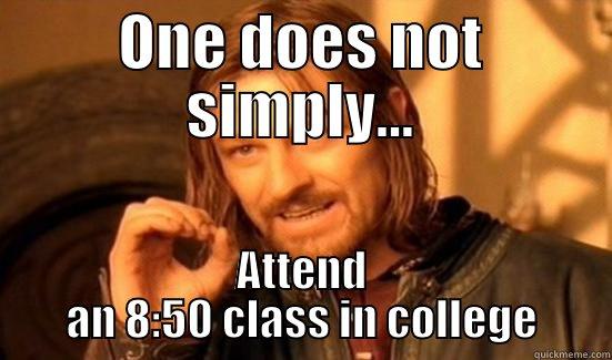 ONE DOES NOT SIMPLY... ATTEND AN 8:50 CLASS IN COLLEGE Boromir
