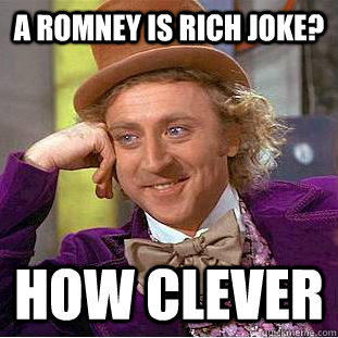 a romney is rich joke? how clever  Condescending Wonka