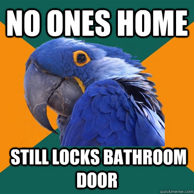 No ones home  Still locks bathroom door  Paranoid Parrot