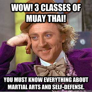 wow! 3 classes of muay thai! You must know everything about martial arts and self-defense.  Creepy Wonka