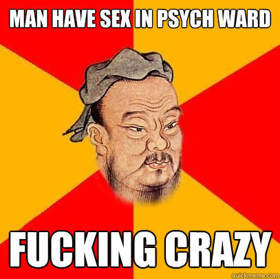 Man Have sex in psych ward fucking crazy  Confucius says