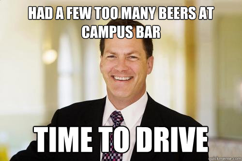 Had a few too many beers at campus bar Time to Drive  