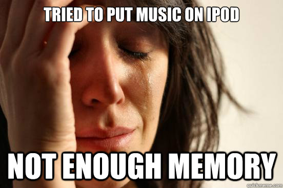 Tried to put music on iPod Not enough memory  First World Problems