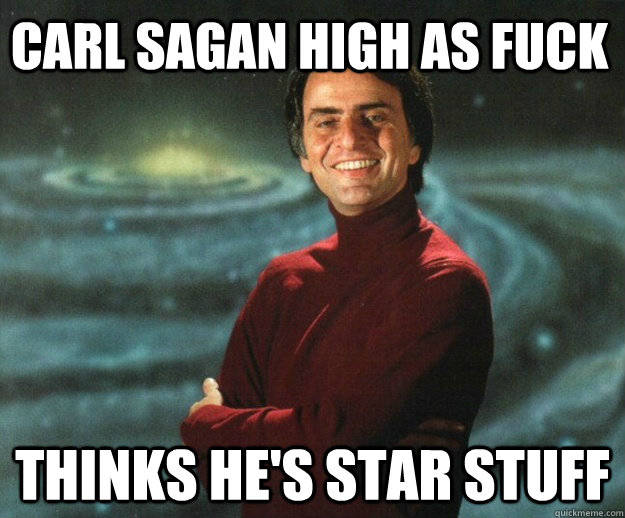 carl sagan high as fuck thinks he's star stuff  - carl sagan high as fuck thinks he's star stuff   Carl SaganSmoke Weed