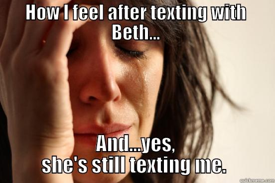 HOW I FEEL AFTER TEXTING WITH BETH... AND...YES, SHE'S STILL TEXTING ME.  First World Problems
