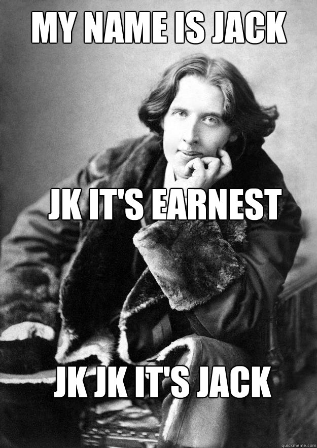 MY NAME IS JACK JK IT'S EARNEST JK JK IT'S JACK - MY NAME IS JACK JK IT'S EARNEST JK JK IT'S JACK  Oscar wilde meme 2