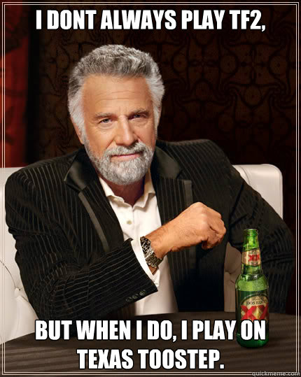I dont always play tf2, but when i do, i play on texas toostep. - I dont always play tf2, but when i do, i play on texas toostep.  Dos Equis man