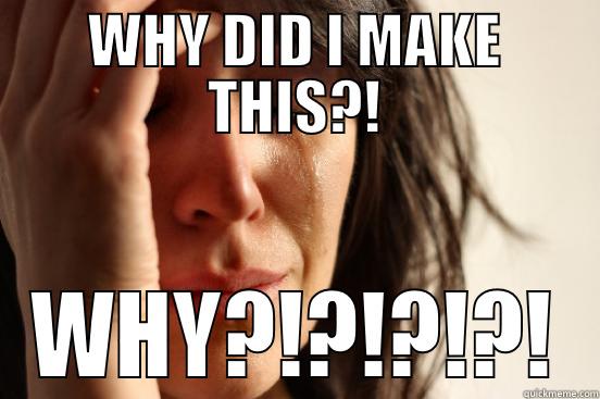 WHY DID I MAKE THIS?! WHY?!?!?!?! First World Problems