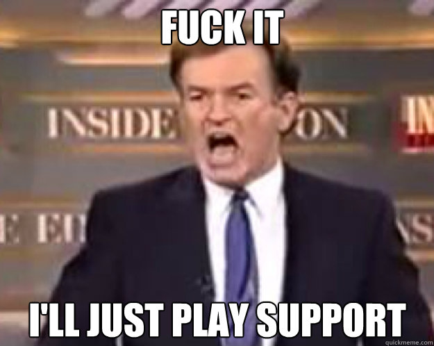FUCK IT I'll just play support  fuck it bill