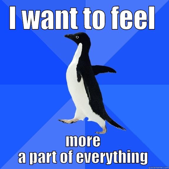 I WANT TO FEEL MORE A PART OF EVERYTHING Socially Awkward Penguin