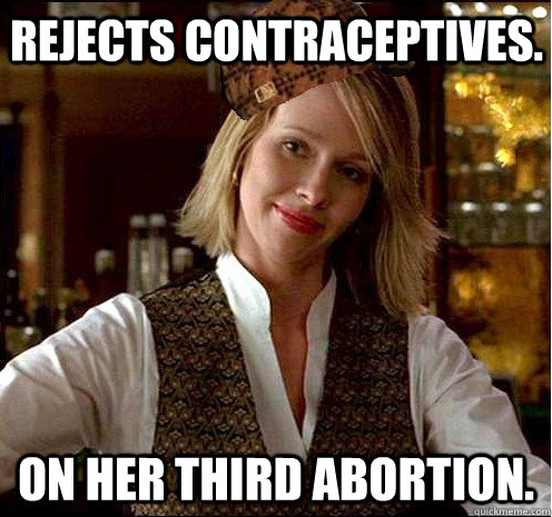 Rejects contraceptives. On her third abortion.  Scumbag Christian Girl