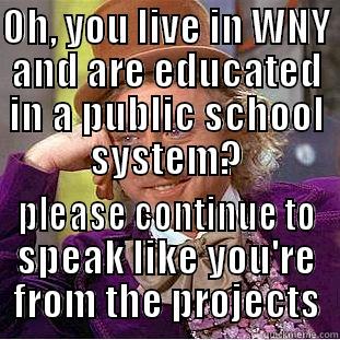 OH, YOU LIVE IN WNY AND ARE EDUCATED IN A PUBLIC SCHOOL SYSTEM? PLEASE CONTINUE TO SPEAK LIKE YOU'RE FROM THE PROJECTS Condescending Wonka