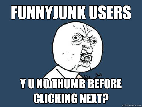 Funnyjunk Users
 Y U No thumb before clicking next?
  Y U No