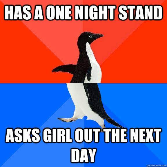 Has a one night stand Asks girl out the next day  Socially Awesome Awkward Penguin