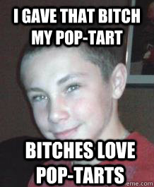 i gave that bitch my pop-tart bitches love pop-tarts - i gave that bitch my pop-tart bitches love pop-tarts  Misc