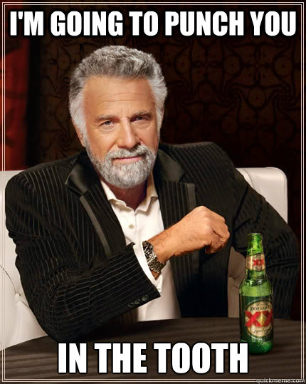 I'm going to punch you in the tooth  The Most Interesting Man In The World