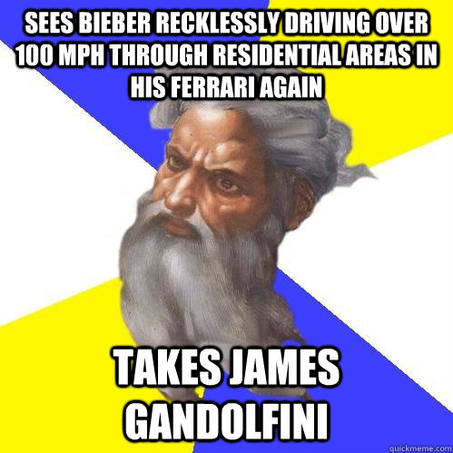 Sees Bieber recklessly driving over 100 mph through residential areas in his Ferrari again Takes James Gandolfini  Advice God